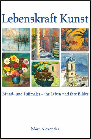 Lebenskraft Kunst (13602) Buchcover „Lebenskraft Kunst“ zeigt Titel, sechs bunte Gemälde von Mund- und Fußmalern, Untertitel zum Leben und Werken der Künstler, Name Marc Alexander, gebundene Ausgabe, 22 x 30,5 cm, 228 Seiten, inspirierende Kunstvielfalt.
